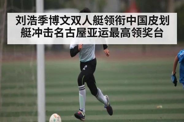 刘浩季博文双人艇领衔中国皮划艇冲击名古屋亚运最高领奖台